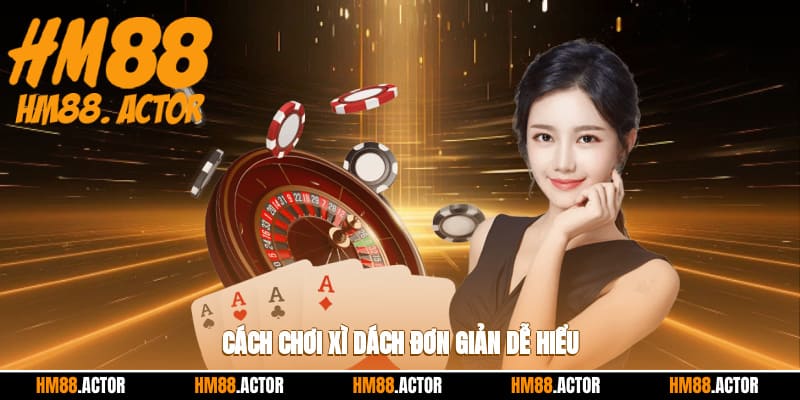 Cách chơi xì dách đơn giản, dễ hiểu